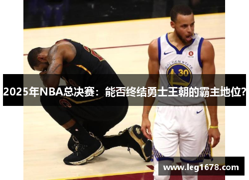 2025年NBA总决赛：能否终结勇士王朝的霸主地位？