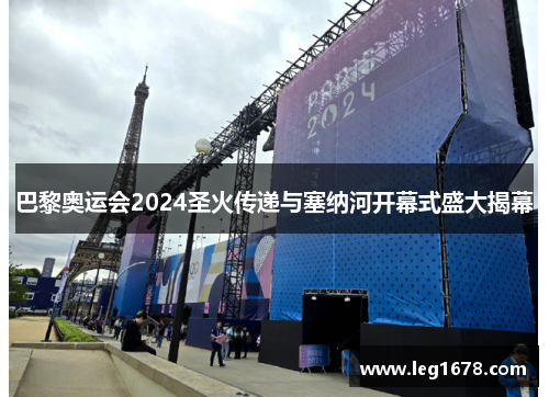 巴黎奥运会2024圣火传递与塞纳河开幕式盛大揭幕